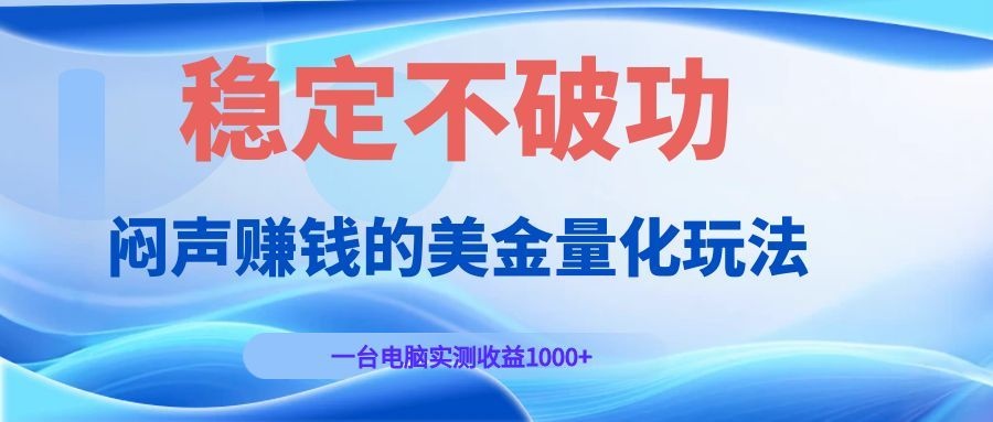 闷声赚钱的美金量化玩法，一台电脑实测收益1000+稳定不破功！-沧海聊项目