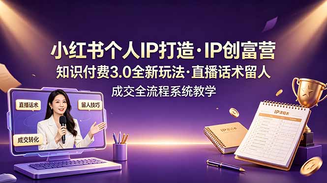 小红书个人IP打造创富营，知识付费3.0全新玩法，直播话术留人成交全流程系统教学-沧海聊项目