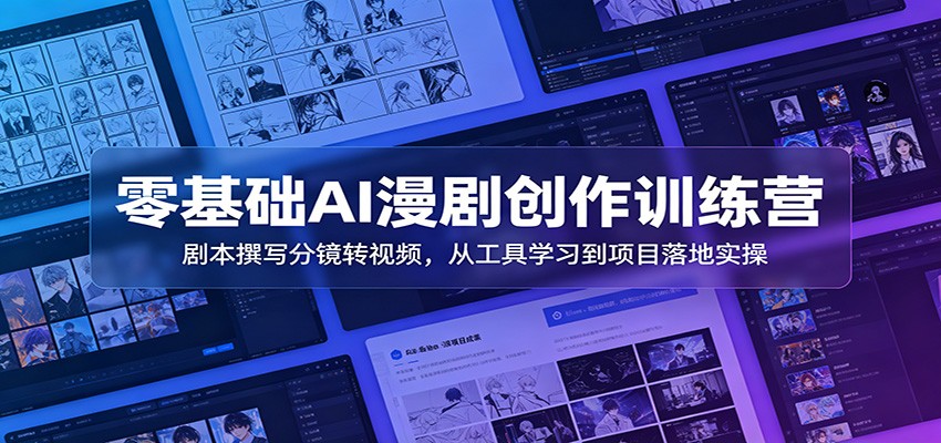 零基础AI漫剧创作训练营：剧本撰写分镜转视频，从工具学习到项目落地实操-沧海聊项目