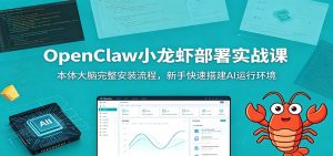 OpenClaw小龙虾部署实战课：本体大脑完整安装流程，新手快速搭建AI运行环境-沧海聊项目