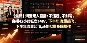 【最新】淘宝无人直播：不违规、不封号，直播42小时狂卖14W，下半年流量起飞，还能批量矩阵操作【揭秘】-沧海聊项目