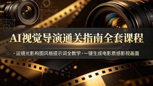 AI视觉导演通关指南全套课程，运镜光影构图风格提示词全教学，一键生成电影质感影视画面-沧海聊项目