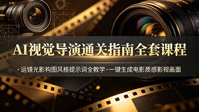 AI视觉导演通关指南全套课程，运镜光影构图风格提示词全教学，一键生成电影质感影视画面-沧海聊项目