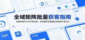 全域矩阵批量获客指南：全套标准化SOP文档合集，多渠道风控基建起号截流扩量打法-沧海聊项目