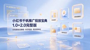 小红书千帆推广投放宝典1.0+2.0完整版，分场景投流策略，帮助商家科学投放稳定提转化-沧海聊项目