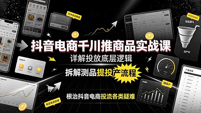 抖音电商千川推商品实战课：详解投放底层逻辑，拆解测品提投产流程，根治抖音电商投流各类疑难-沧海聊项目