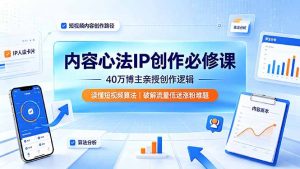 内容心法IP创作必修课：40万博主亲授创作逻辑，读懂短视频算法，破解流量低迷涨粉难题-沧海聊项目
