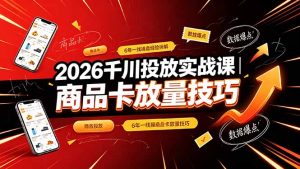 2026千川投放实战课|6年一线操盘经验拆解,通俗讲解全域投放,吃透商品卡放量技巧-沧海聊项目
