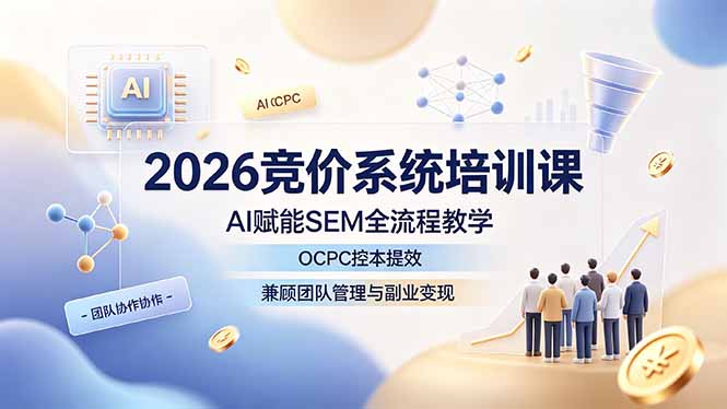 2026竞价系统培训课，AI赋能SEM全流程教学，OCPC控本提效，兼顾团队管理与副业变现-沧海聊项目