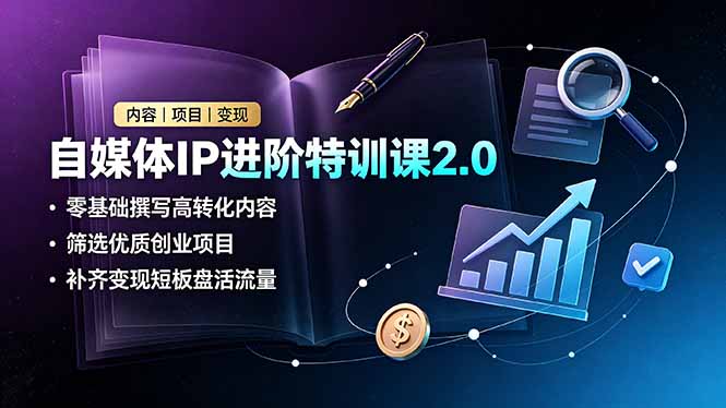 自媒体IP进阶特训课2.0，零基础撰写高转化内容，筛选优质创业项目，补齐变现短板盘活流量-沧海聊项目