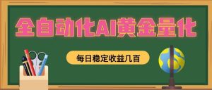 全自动化AI黄金量化，每日稳定收益几百，可放大，可随时变现！-沧海聊项目