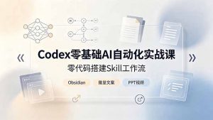 Codex零基础AI自动化实战课，零代码搭建Skill工作流，搭配Obsidian批量制作文案PPT视频-沧海聊项目