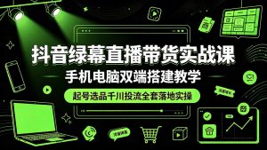 抖音绿幕直播带货实战课，手机电脑双端搭建教学，起号选品千川投流全套落地实操-沧海聊项目