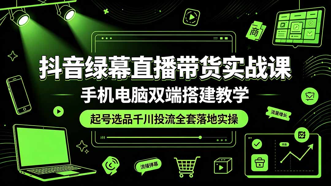 抖音绿幕直播带货实战课，手机电脑双端搭建教学，起号选品千川投流全套落地实操-沧海聊项目
