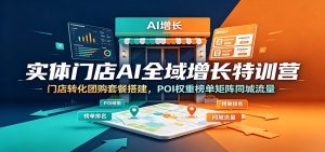 实体门店AI全域增长特训营：门店转化团购套餐搭建，POI权重榜单矩阵同城流量-沧海聊项目
