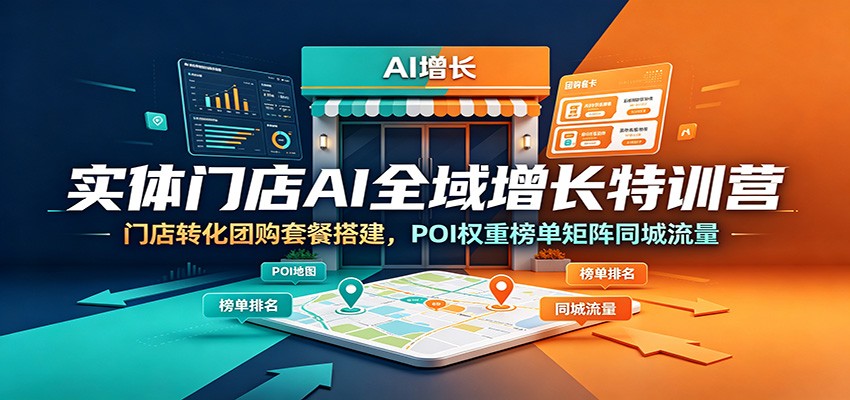 实体门店AI全域增长特训营：门店转化团购套餐搭建，POI权重榜单矩阵同城流量-沧海聊项目