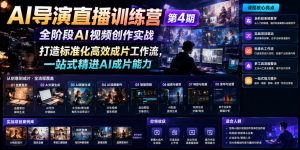AI导演直播训练营第4期｜全阶段AI视频创作实战，打造标准化高效成片工作流，一站式精进AI成片能力-沧海聊项目