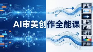 AI审美创作全能课-更新0706：MJ+Seedance+模型训练+影视分镜+编剧，一站式掌握AI艺术创作-沧海聊项目
