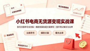 小红书电商无货源变现实战课，账号注册养号全流程，爆款封面标题文案撰写提升笔记曝光与出单-沧海聊项目