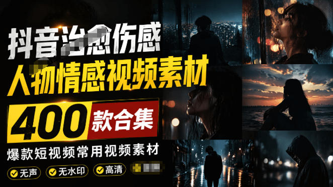 爆款短视频常用视频素材！抖音治愈伤感人物情感视频素材，400款合集，无声无水印，视频感氛围拉满-沧海聊项目