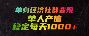 单身经济社群变现玩法，单人产值稳定每天1000+，门槛低好上手，稳定可持续【揭秘】-沧海聊项目