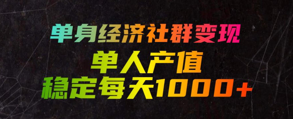 单身经济社群变现玩法，单人产值稳定每天1000+，门槛低好上手，稳定可持续【揭秘】-沧海聊项目