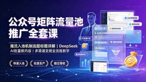 公众号矩阵流量池推广全套课，推流入池机制选题标题详解，DeepSeek AI批量做内容，多渠道变现全流程教学-沧海聊项目