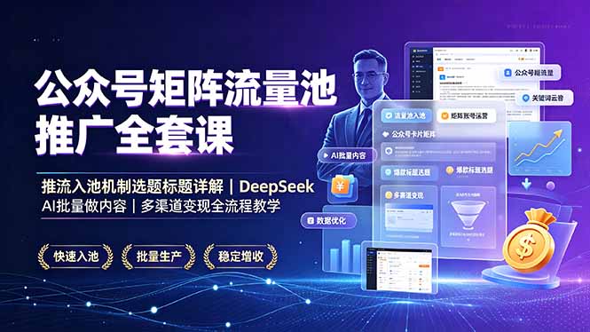 公众号矩阵流量池推广全套课，推流入池机制选题标题详解，DeepSeek AI批量做内容，多渠道变现全流程教学-沧海聊项目