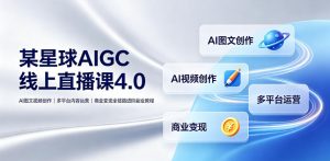 某星球AIGC线上直播课4.0｜AI图文视频创作、多平台内容运营、商业变现全链路进阶副业教程-沧海聊项目