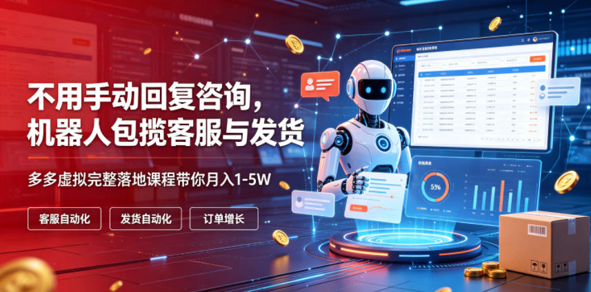 不用手动回复咨询，机器人包揽客服与发货，多多虚拟完整落地课程带你月入1-5W【揭秘】-沧海聊项目