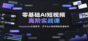 零基础AI短视频高阶实战课：DeepSeek实操教学，多平台AI视频模板批量制作-沧海聊项目