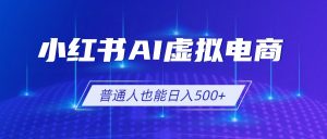 小红书AI虚拟电商2.0，AI软件+SEO技术，单店日入500+，可多店铺矩阵放大-沧海聊项目