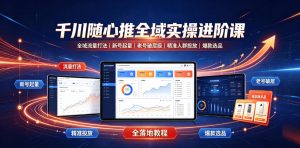 千川随心推全域实操进阶课｜全域流量打法、新号起量、老号破层级、精准人群投放、爆款选品全落地教程-沧海聊项目