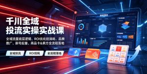 千川全域投流实操实战课｜全域流量底层逻辑、ROI优化控消耗、品牌推广、新号起量、商品卡&乘方全流程落地-沧海聊项目