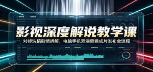 影视深度解说教学课：对标洗稿剧情拆解，电脑手机双端剪辑成片发布全流程-沧海聊项目