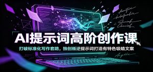 AI提示词高阶创作课：打破标准化写作套路，独创叛逆提示词打造有特色吸睛文案-沧海聊项目
