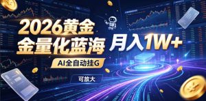 2026黄金量化蓝海：AI全自动挂G，月入1W+，可放大！【揭秘】-沧海聊项目