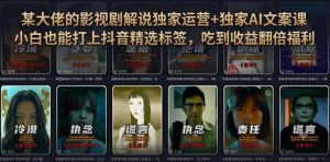 某大佬的影视剧解说独家运营+独家AI文案课,小白0粉丝也能快速打上抖音精选标签、吃到收益翻倍福利-沧海聊项目