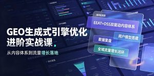 GEO生成式引擎优化进阶实战课｜EEAT+DSS双驱动内容体系、用户模型搭建、数据复盘、全域流量增长闭环落地教程-沧海聊项目