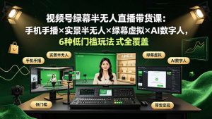 视频号绿幕半无人直播带货课：手机手播×实景半无人×绿幕虚拟×AI数字人，6种低门槛玩法全覆盖-沧海聊项目