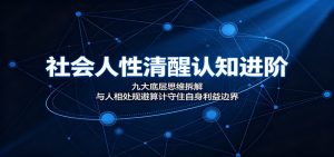 社会人性清醒认知进阶：九大底层思维拆解，与人相处规避算计守住自身利益边界-沧海聊项目