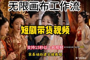 无限画布工作流制作短剧带货视频支持制作15秒以上视频，实操搭建教学，看完教程小白也能轻松搭建-沧海聊项目