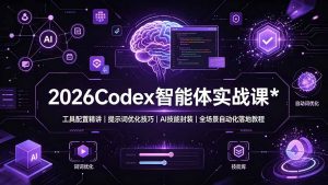2026Codex 智能体实战课：工具配置精讲｜提示词优化技巧｜AI 技能封装｜全场景自动化落地教程-沧海聊项目