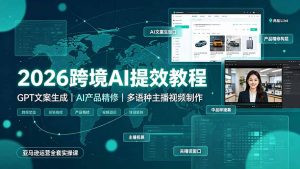 2026跨境AI提效教程·GPT文案生成｜AI产品精修｜多语种主播视频制作，亚马逊运营全套实操课-沧海聊项目
