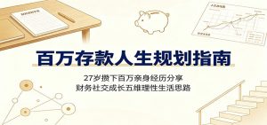 百万存款人生规划指南：27岁攒下百万亲身经历分享，财务社交成长五维理性生活思路-沧海聊项目
