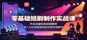 零基础短剧制作实战课：平台流量机制深度解析，真人与动漫插画短剧完整实操教学-沧海聊项目