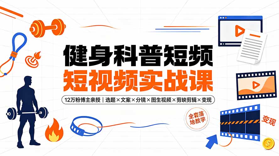 健身科普短视频实战课-12万粉博主亲授｜选题×文案×分镜×图生视频×剪映剪辑×变现，全套落地教学-沧海聊项目