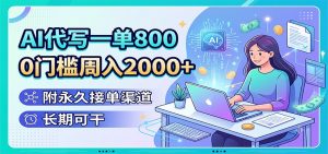AI代写一单800，0门槛周入2000+，附永久接单渠道，长期可干-沧海聊项目