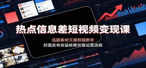 热点信息差短视频变现课：选题素材文案剪辑教学，封面发布收益核算完整运营流程-沧海聊项目