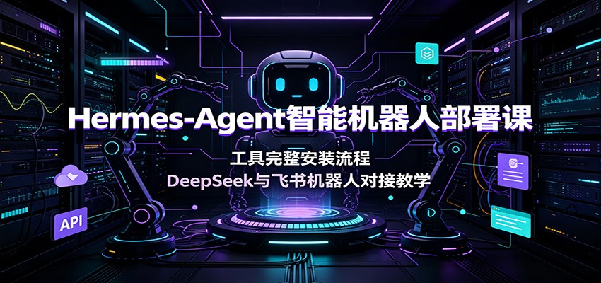 Hermes-Agent智能机器人部署课：工具完整安装流程，DeepSeek与飞书机器人对接教学-沧海聊项目